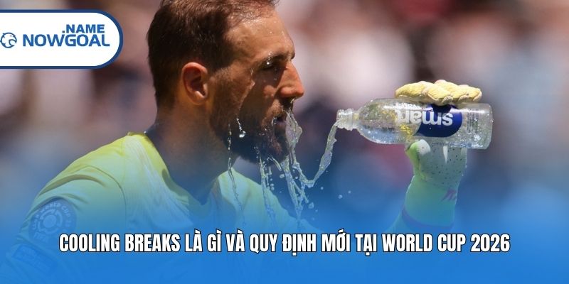 Cooling Breaks Là Gì Và Quy Định Mới Tại World Cup 2026