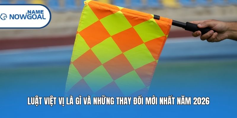 Luật Việt Vị Là Gì Và Những Thay Đổi Mới Nhất Năm 2026