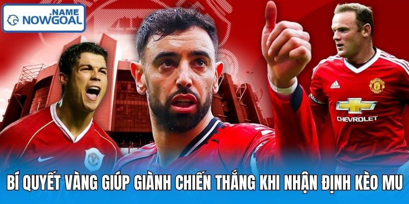 Bí Quyết Vàng Giúp Giành Chiến Thắng Khi Nhận Định Kèo Mu