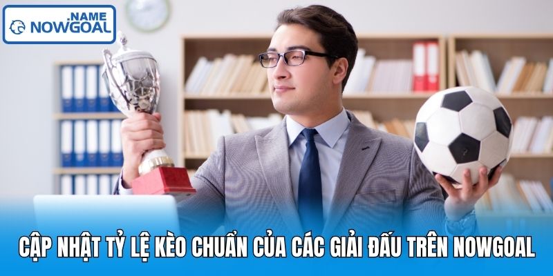 Cập nhật tỷ lệ kèo chuẩn của các giải đấu trên Nowgoal