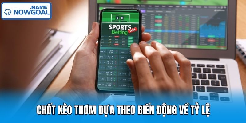 Chốt kèo thơm dựa theo biến động về tỷ lệ