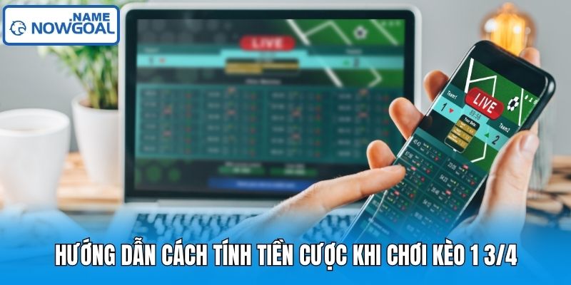 Hướng dẫn cách tính tiền cược khi chơi kèo 1 3/4