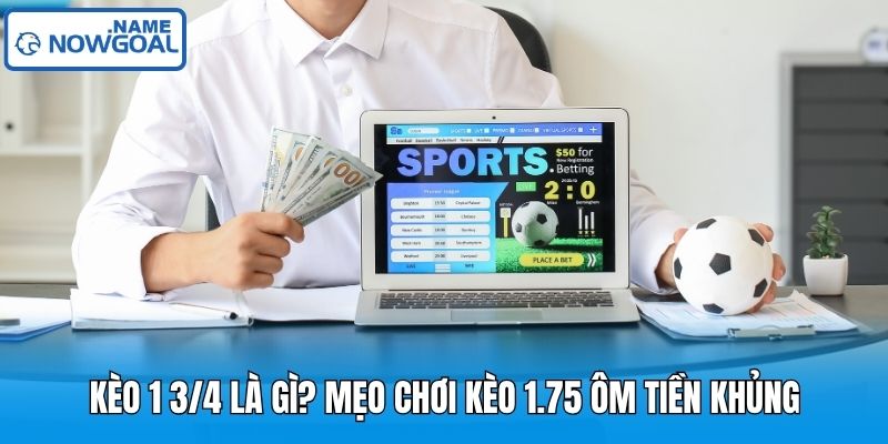 Kèo 1 3/4 Là Gì? Mẹo Chơi Kèo 1.75 Ôm Tiền Khủng