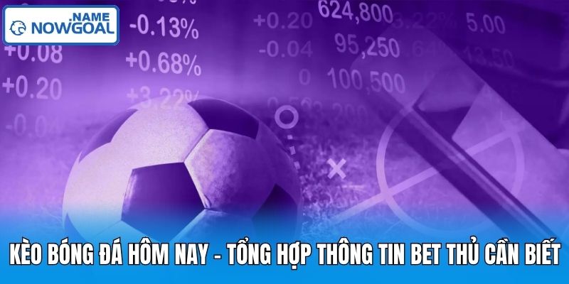 Kèo Bóng Đá Hôm Nay – Tổng Hợp Thông Tin Bet Thủ Cần Biết