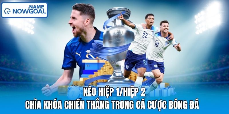 Kèo Hiệp 1/Hiệp 2 – Chìa khóa chiến thắng trong cá cược bóng đá        