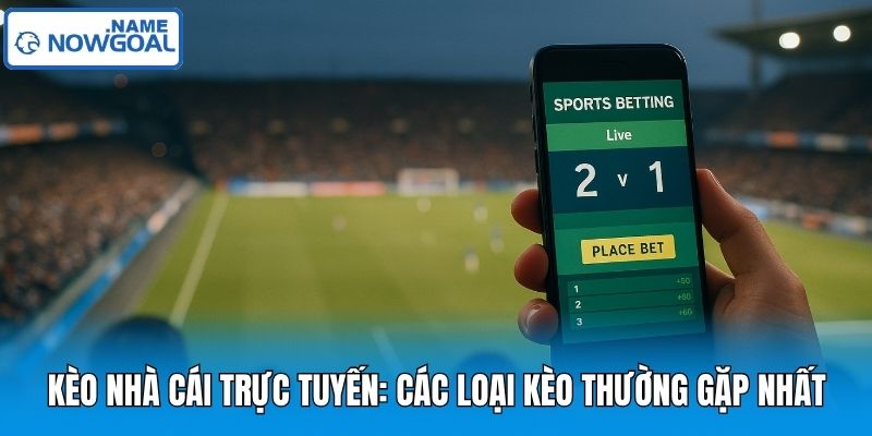 Kèo Nhà Cái Trực Tuyến: Các Loại Kèo Thường Gặp Nhất