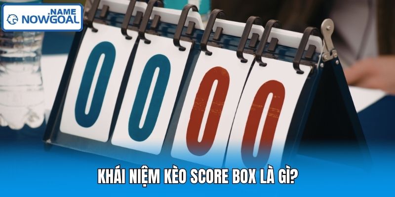 Khái niệm kèo Score Box là gì?