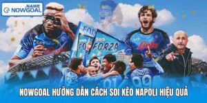 Nowgoal Hướng Dẫn Cách Soi Kèo Napoli Hiệu Quả