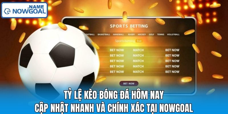 Tỷ lệ kèo bóng đá hôm nay - Cập nhật nhanh và chính xác tại Nowgoal