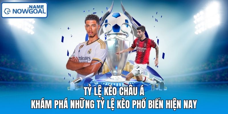 Tỷ Lệ Kèo Châu Á – Khám Phá Những Tỷ Lệ Kèo Phổ Biến Hiện Nay